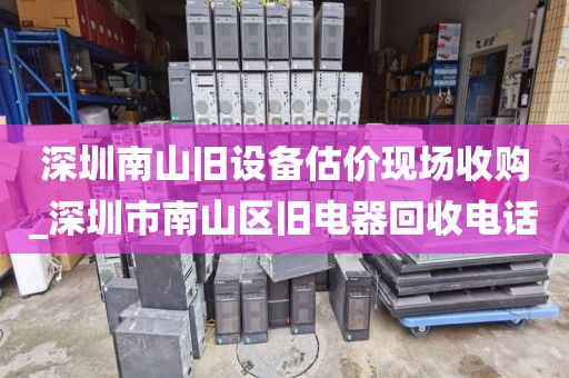深圳南山舊設(shè)備估價現(xiàn)場收購_深圳市南山區(qū)舊電器回收電話