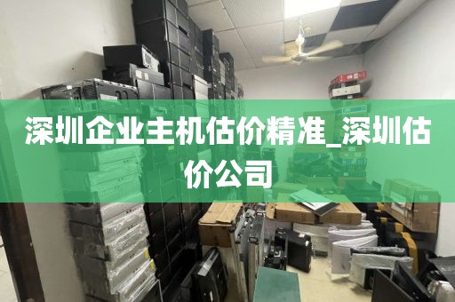 深圳企業(yè)主機(jī)估價(jià)精準(zhǔn)_深圳估價(jià)公司