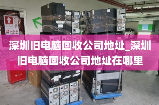深圳舊電腦回收公司地址_深圳舊電腦回收公司地址在哪里
