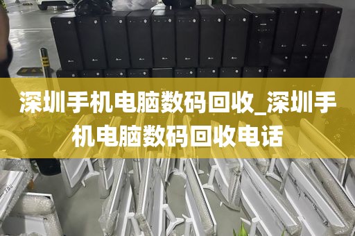 深圳手機(jī)電腦數(shù)碼回收_深圳手機(jī)電腦數(shù)碼回收電話