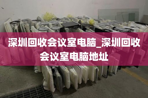 深圳回收會(huì)議室電腦_深圳回收會(huì)議室電腦地址