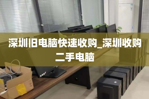 深圳舊電腦快速收購(gòu)_深圳收購(gòu)二手電腦