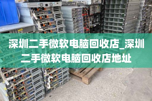 深圳二手微軟電腦回收店_深圳二手微軟電腦回收店地址