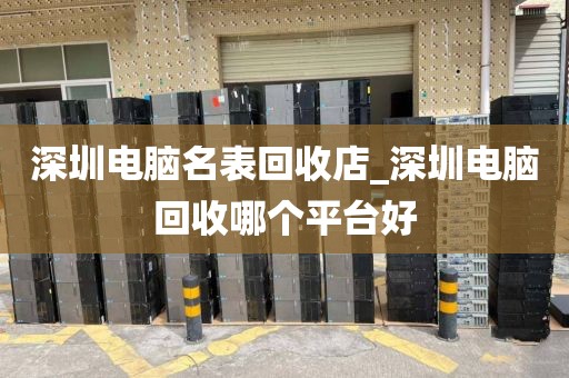 深圳電腦名表回收店_深圳電腦回收哪個平臺好