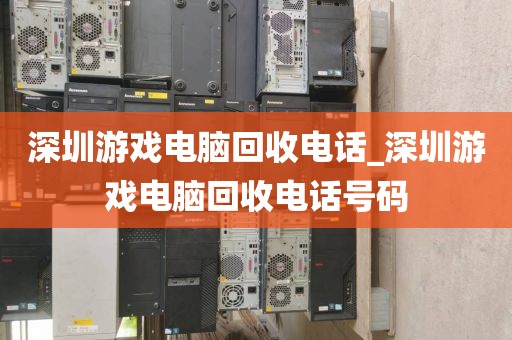 深圳游戲電腦回收電話_深圳游戲電腦回收電話號碼
