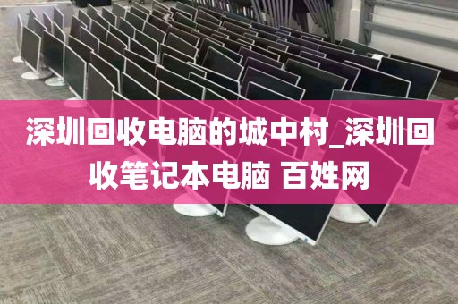 深圳回收電腦的城中村_深圳回收筆記本電腦 百姓網(wǎng)