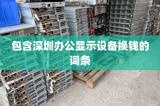 包含深圳辦公顯示設(shè)備換錢(qián)的詞條