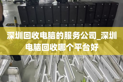 深圳回收電腦的服務(wù)公司_深圳電腦回收哪個平臺好