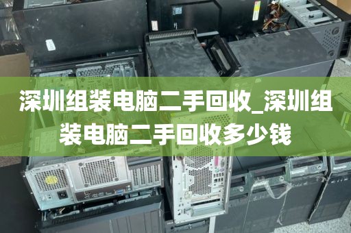 深圳組裝電腦二手回收_深圳組裝電腦二手回收多少錢