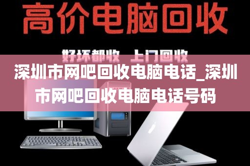 深圳市網(wǎng)吧回收電腦電話_深圳市網(wǎng)吧回收電腦電話號碼
