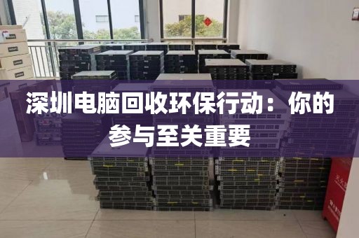 深圳電腦回收環(huán)保行動：你的參與至關(guān)重要