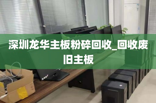 深圳龍華主板粉碎回收_回收廢舊主板