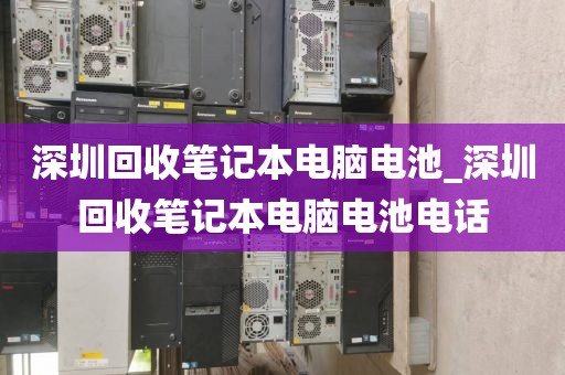 深圳回收筆記本電腦電池_深圳回收筆記本電腦電池電話