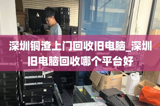 深圳銅渣上門回收舊電腦_深圳舊電腦回收哪個平臺好