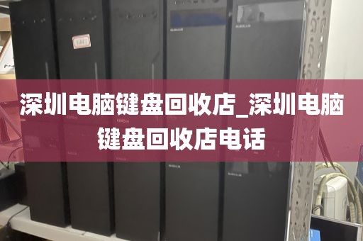 深圳電腦鍵盤回收店_深圳電腦鍵盤回收店電話