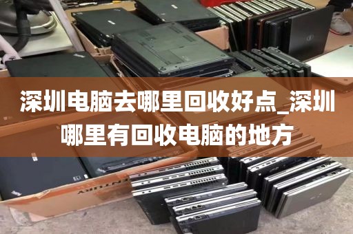 深圳電腦去哪里回收好點(diǎn)_深圳哪里有回收電腦的地方