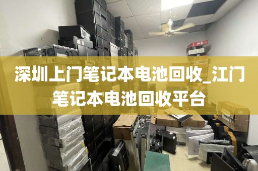深圳上門筆記本電池回收_江門筆記本電池回收平臺(tái)
