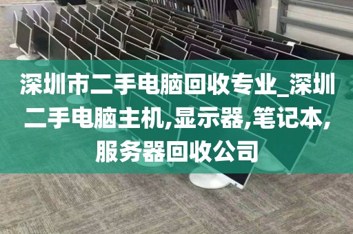 深圳市二手電腦回收專業(yè)_深圳二手電腦主機(jī),顯示器,筆記本,服務(wù)器回收公司