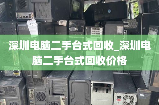 深圳電腦二手臺式回收_深圳電腦二手臺式回收價格