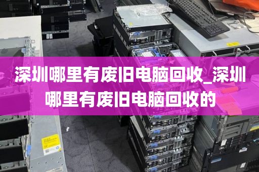 深圳哪里有廢舊電腦回收_深圳哪里有廢舊電腦回收的