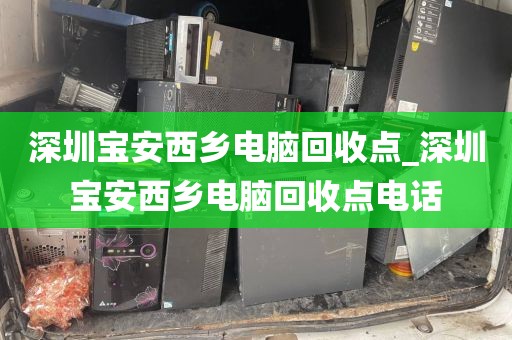 深圳寶安西鄉(xiāng)電腦回收點(diǎn)_深圳寶安西鄉(xiāng)電腦回收點(diǎn)電話