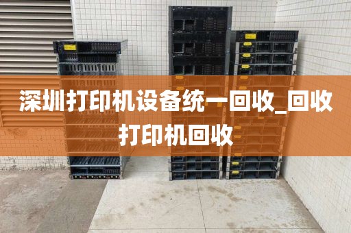 深圳打印機設(shè)備統(tǒng)一回收_回收打印機回收