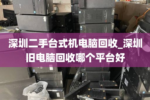 深圳二手臺(tái)式機(jī)電腦回收_深圳舊電腦回收哪個(gè)平臺(tái)好