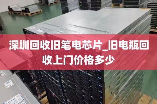 深圳回收舊筆電芯片_舊電瓶回收上門價格多少