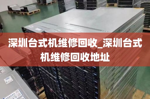 深圳臺(tái)式機(jī)維修回收_深圳臺(tái)式機(jī)維修回收地址