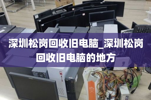 深圳松崗回收舊電腦_深圳松崗回收舊電腦的地方