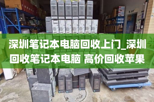 深圳筆記本電腦回收上門_深圳回收筆記本電腦 高價回收蘋果