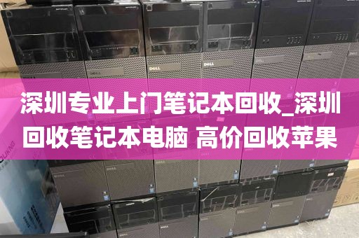 深圳專業(yè)上門筆記本回收_深圳回收筆記本電腦 高價(jià)回收蘋果