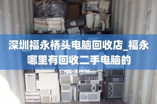 深圳福永橋頭電腦回收店_福永哪里有回收二手電腦的