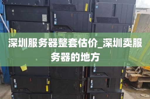 深圳服務(wù)器整套估價(jià)_深圳賣服務(wù)器的地方