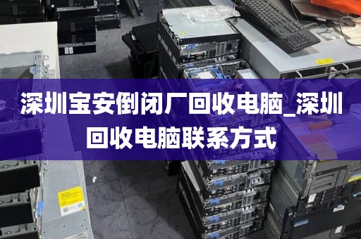 深圳寶安倒閉廠回收電腦_深圳回收電腦聯(lián)系方式