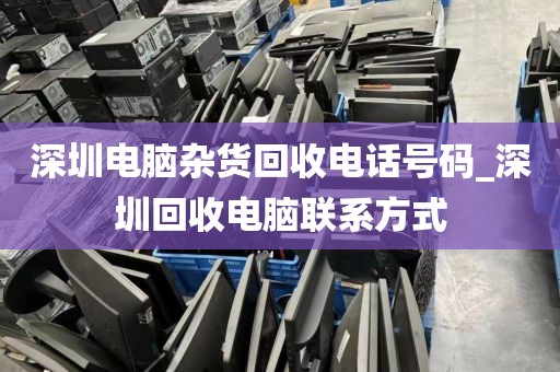深圳電腦雜貨回收電話號碼_深圳回收電腦聯(lián)系方式