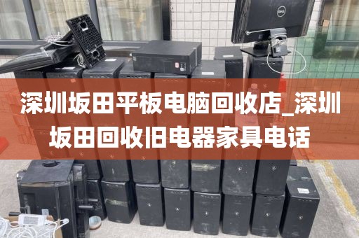 深圳坂田平板電腦回收店_深圳坂田回收舊電器家具電話