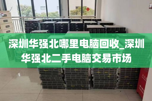 深圳華強(qiáng)北哪里電腦回收_深圳華強(qiáng)北二手電腦交易市場(chǎng)