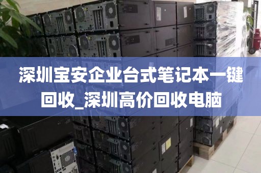 深圳寶安企業(yè)臺(tái)式筆記本一鍵回收_深圳高價(jià)回收電腦