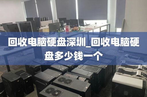 回收電腦硬盤深圳_回收電腦硬盤多少錢一個