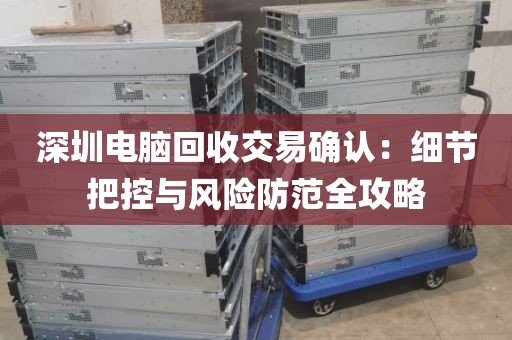 深圳電腦回收交易確認:細節(jié)把控與風險防范全攻略