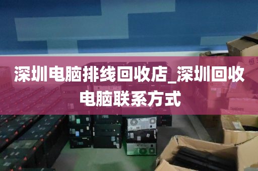 深圳電腦排線回收店_深圳回收電腦聯(lián)系方式