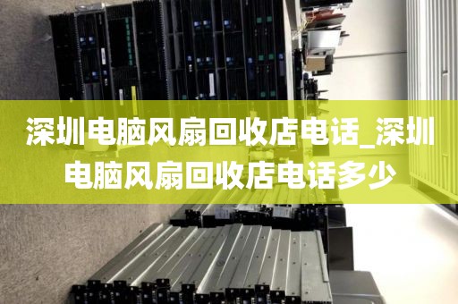 深圳電腦風扇回收店電話_深圳電腦風扇回收店電話多少
