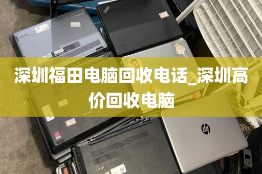 深圳福田電腦回收電話_深圳高價回收電腦