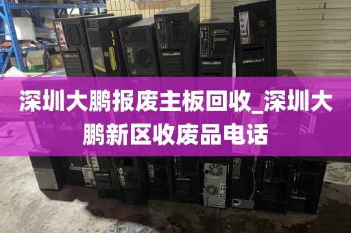 深圳大鵬報廢主板回收_深圳大鵬新區(qū)收廢品電話