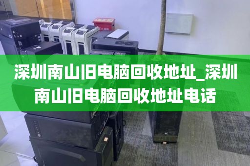深圳南山舊電腦回收地址_深圳南山舊電腦回收地址電話