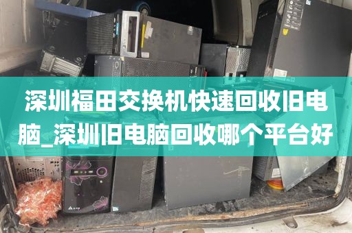 深圳福田交換機(jī)快速回收舊電腦_深圳舊電腦回收哪個(gè)平臺(tái)好