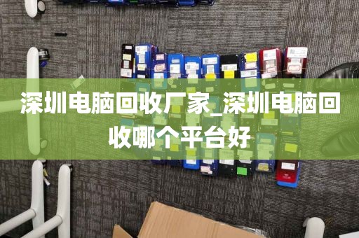 深圳電腦回收廠家_深圳電腦回收哪個平臺好