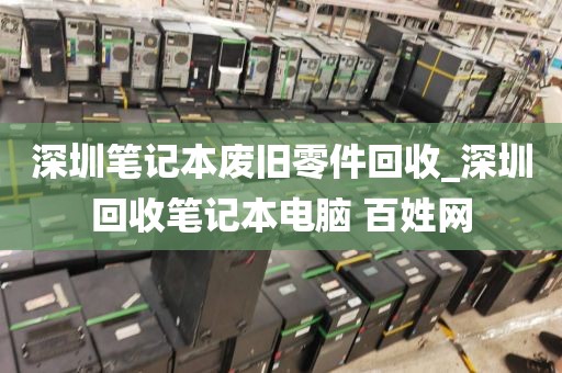 深圳筆記本廢舊零件回收_深圳回收筆記本電腦 百姓網