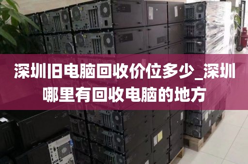 深圳舊電腦回收價位多少_深圳哪里有回收電腦的地方